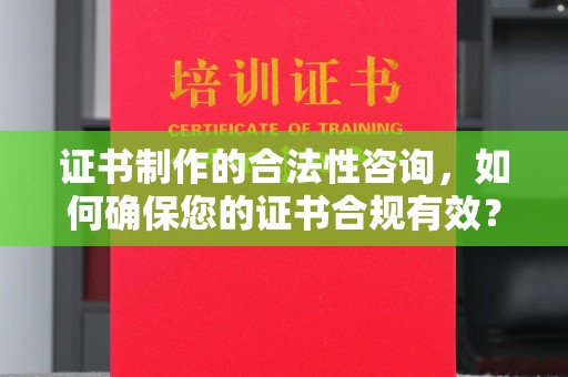 合江证书制作的合法性咨询，如何确保您的证书合规有效？
