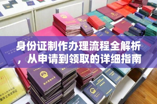 曲阳身份证制作办理流程全解析，从申请到领取的详细指南