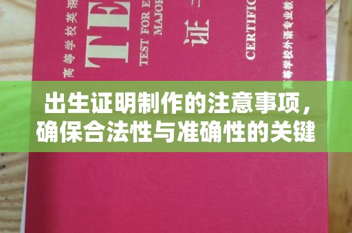 梅河口出生证明制作的注意事项，确保合法性与准确性的关键步骤